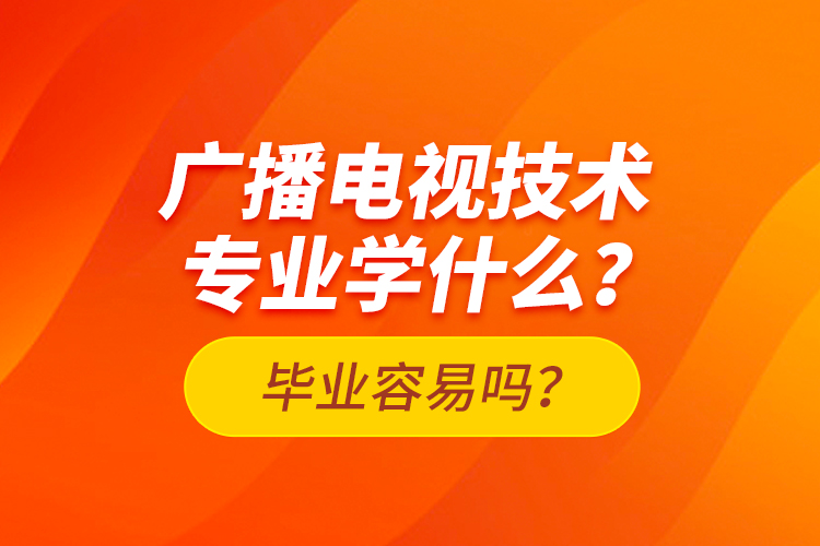 廣播電視技術專業(yè)學什么？畢業(yè)容易嗎？