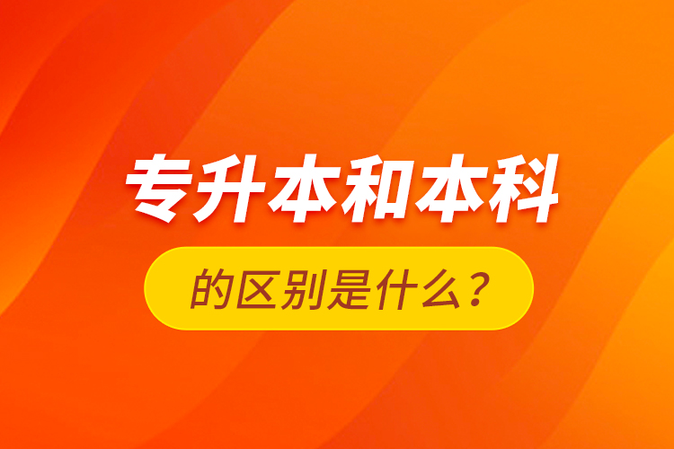 專升本和本科的區(qū)別是什么？