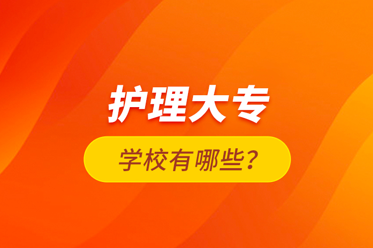 護(hù)理大專學(xué)校有哪些？