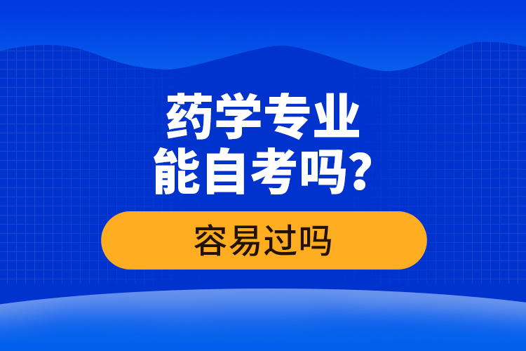 藥學(xué)專業(yè)能自考嗎？容易過嗎