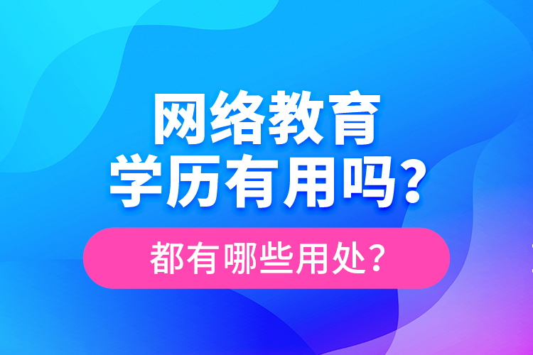 網(wǎng)絡教育學歷有用嗎？都有哪些用處？
