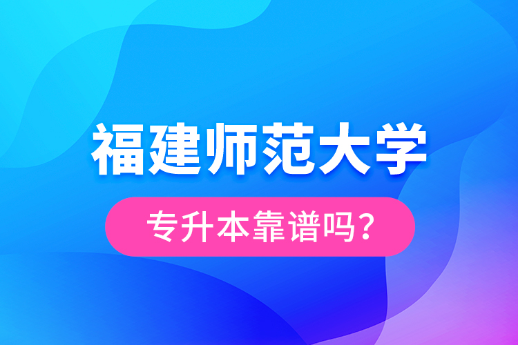 福建師范大學專升本靠譜嗎？