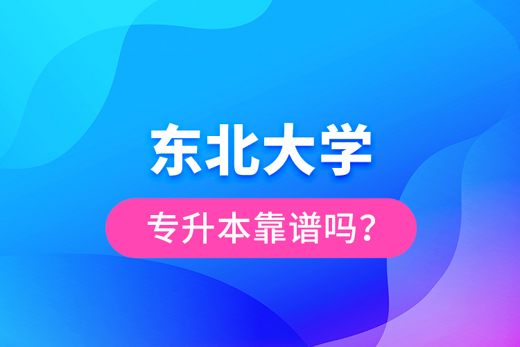 東北大學(xué)專升本靠譜嗎？