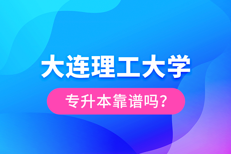 大連理工大學專升本靠譜嗎？