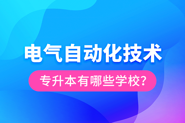 電氣自動化技術(shù)專升本有哪些學(xué)校？