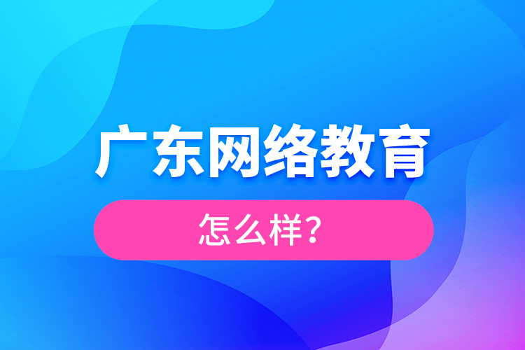 廣東網(wǎng)絡教育怎么樣？