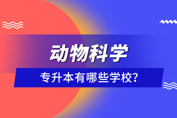動物科學專升本有哪些學校？