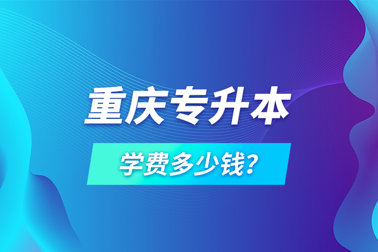 重慶專升本學(xué)費(fèi)多少錢？