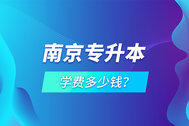 南京專(zhuān)升本學(xué)費(fèi)多少錢(qián)？