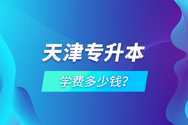 天津?qū)Ｉ緦W費多少錢？