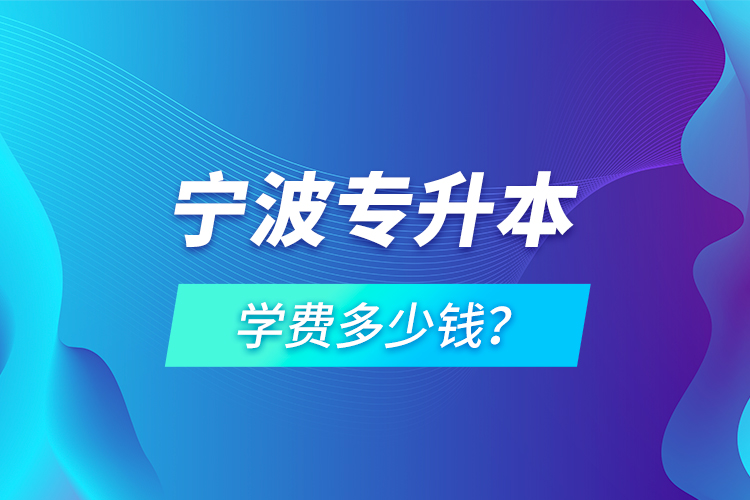寧波專升本學(xué)費(fèi)多少錢？
