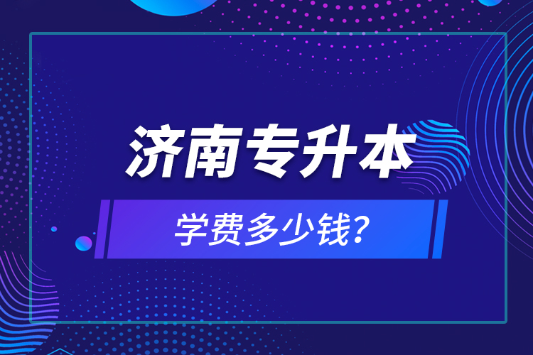 濟(jì)南專升本學(xué)費(fèi)多少錢？