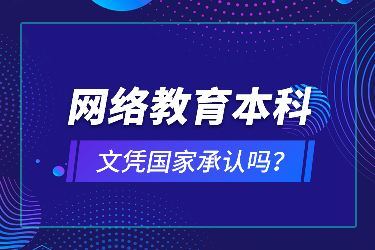 網(wǎng)絡(luò)教育本科文憑國(guó)家承認(rèn)嗎？