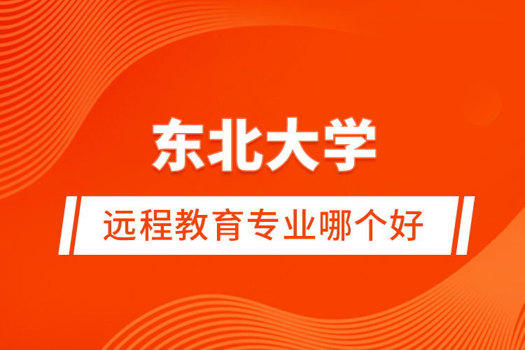 東北大學(xué)遠程教育專業(yè)哪個好