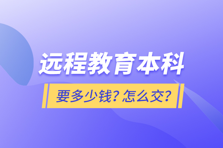 遠(yuǎn)程教育本科要多少錢？怎么交？