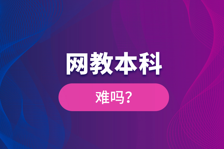 網(wǎng)教本科難嗎？