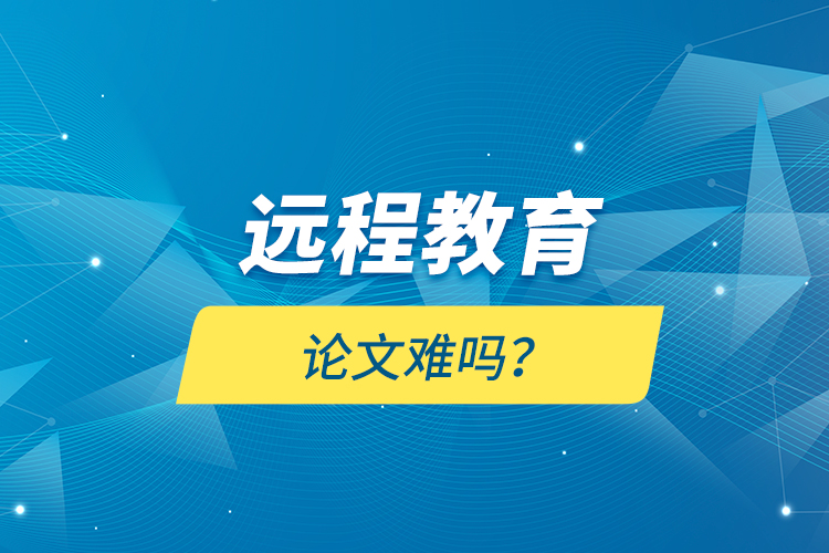 遠程教育論文難嗎？