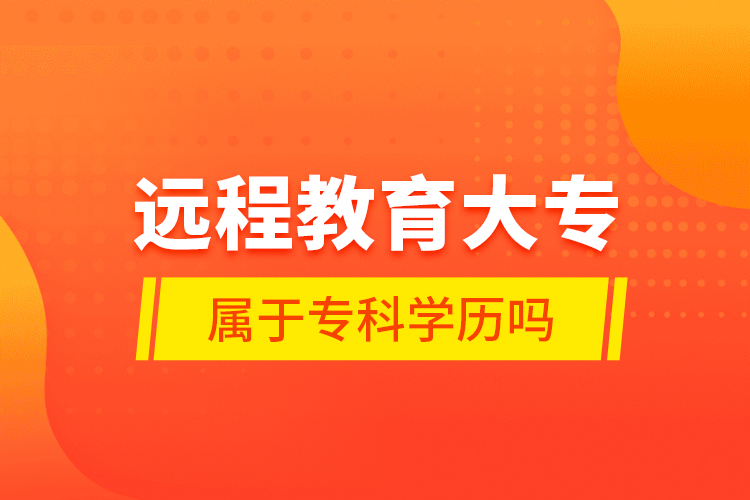 遠(yuǎn)程教育大專屬于專科學(xué)歷嗎