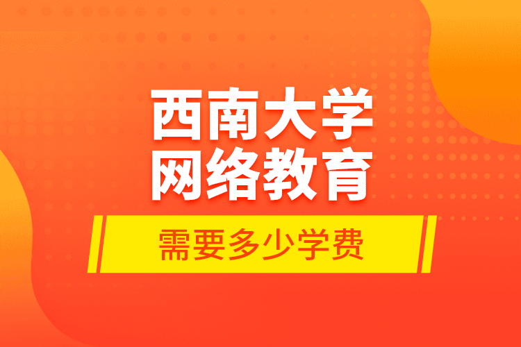 西南大學網絡教育需要多少學費