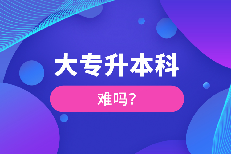 大專升本科難嗎？
