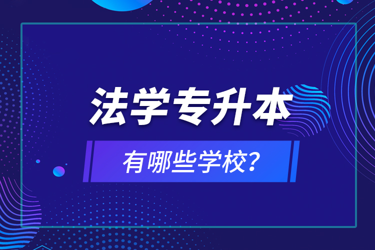 法學(xué)專升本有哪些學(xué)校？