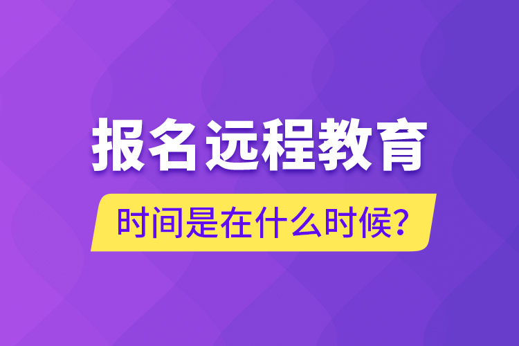 報名遠(yuǎn)程教育時間是在什么時候？