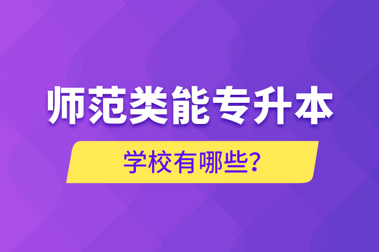 師范類能專升本學校有哪些？
