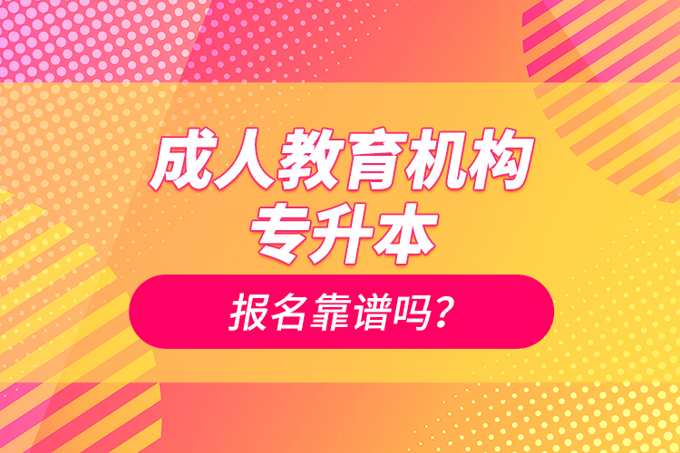 成人教育機(jī)構(gòu)專升本報名靠譜嗎？