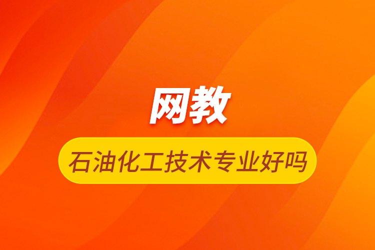 網(wǎng)教石油化工技術專業(yè)好嗎