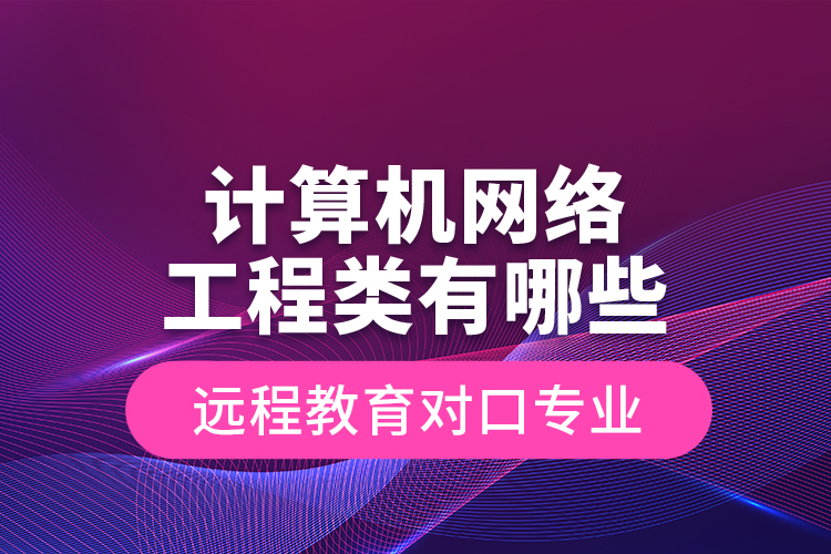 計(jì)算機(jī)網(wǎng)絡(luò)工程類(lèi)有哪些遠(yuǎn)程教育對(duì)口專(zhuān)業(yè)