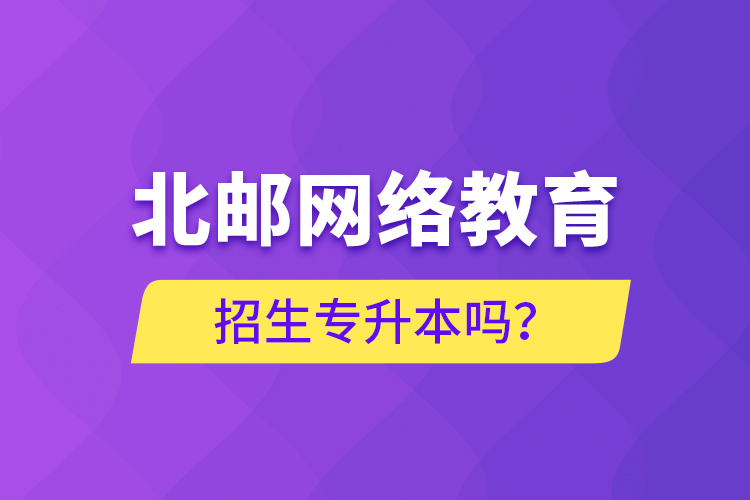 北郵網(wǎng)絡(luò)教育招生專升本嗎？