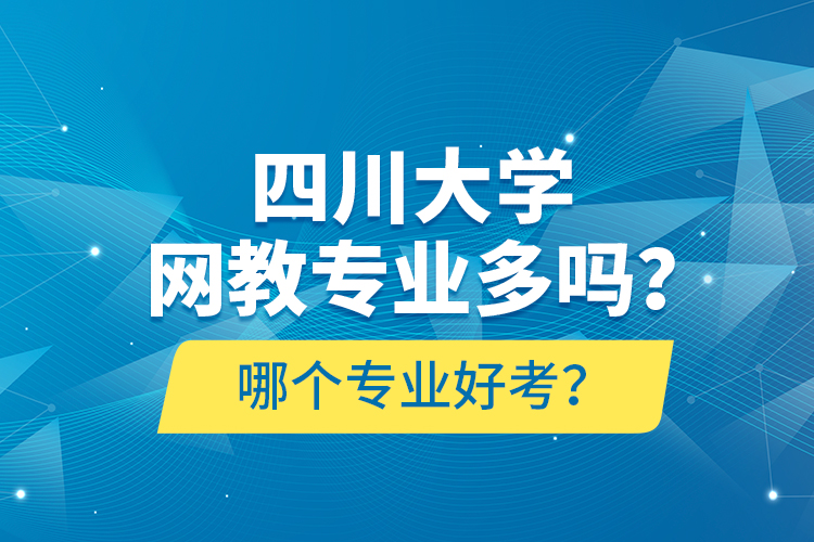 四川大學(xué)網(wǎng)教專業(yè)多嗎？哪個專業(yè)好考？