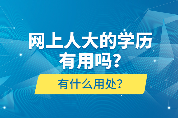 網(wǎng)上人大的學(xué)歷有用嗎？有什么用處？