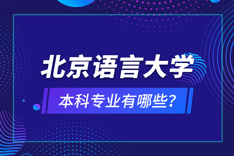 北京語言大學本科專業(yè)有哪些？