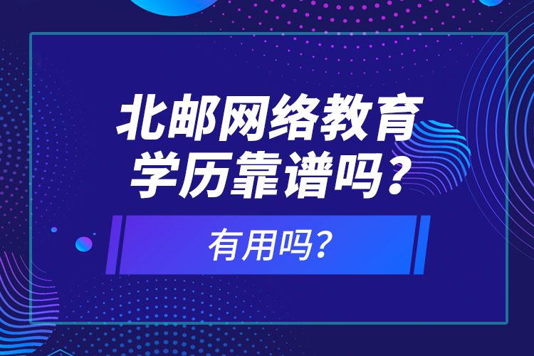 北郵網(wǎng)絡教育學歷靠譜嗎？有用嗎？