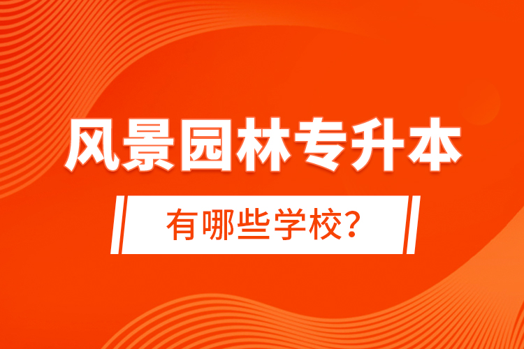 風(fēng)景園林專升本有哪些學(xué)校？