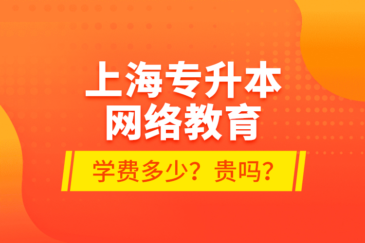 上海專升本網(wǎng)絡(luò)教育學(xué)費多少？貴嗎？