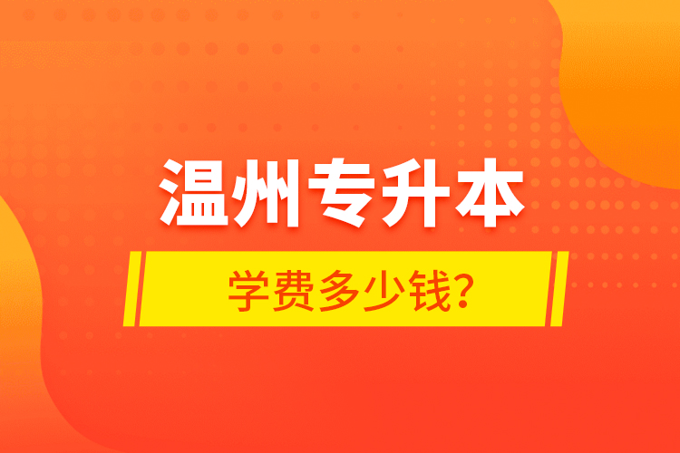 溫州專升本學(xué)費(fèi)多少錢？