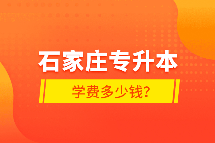 石家莊專升本學(xué)費多少錢？