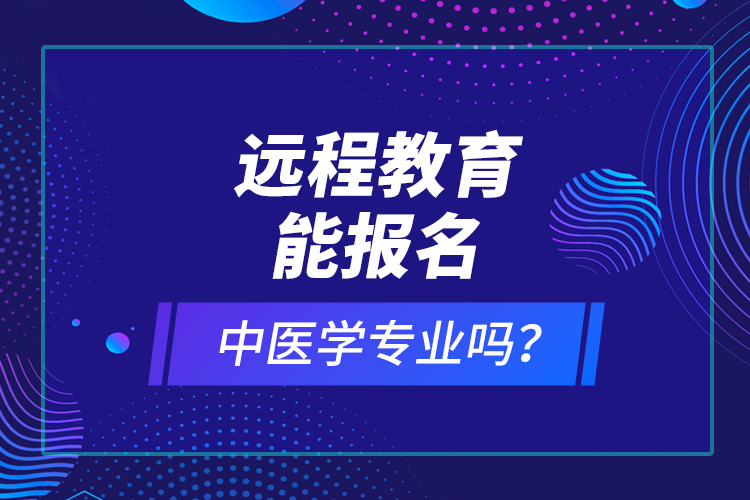 遠程教育能報名中醫(yī)學專業(yè)嗎？