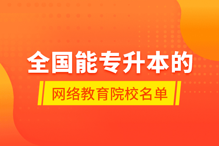 全國能專升本的網(wǎng)絡教育院校名單