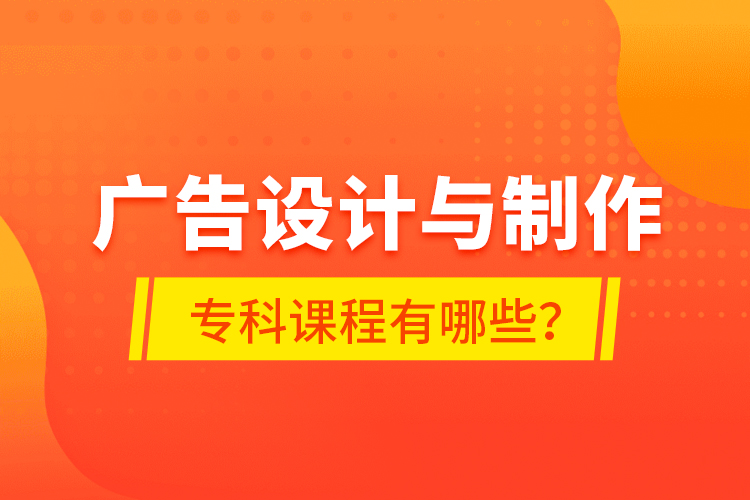 廣告設(shè)計與制作專科課程有哪些？