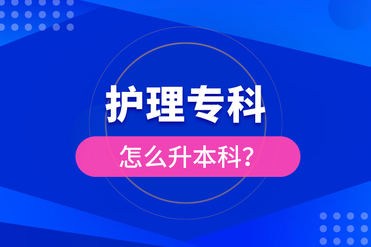?護(hù)理專科怎么升本科？
