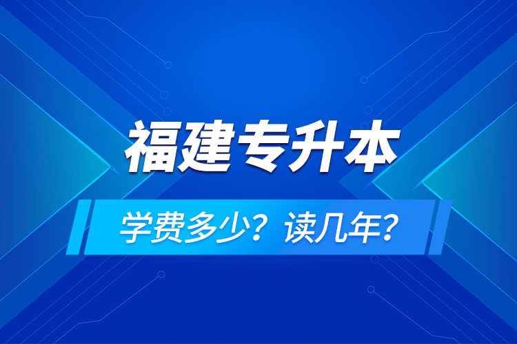 福建專升本學(xué)費(fèi)多少？讀幾年？