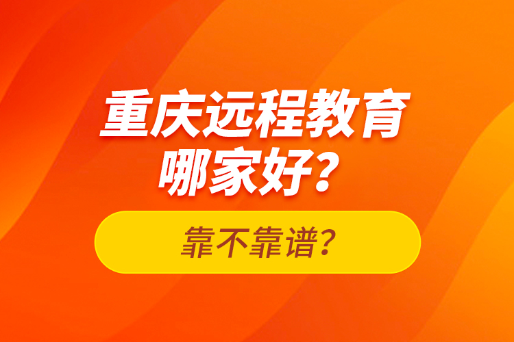 重慶遠(yuǎn)程教育哪家好？靠不靠譜？
