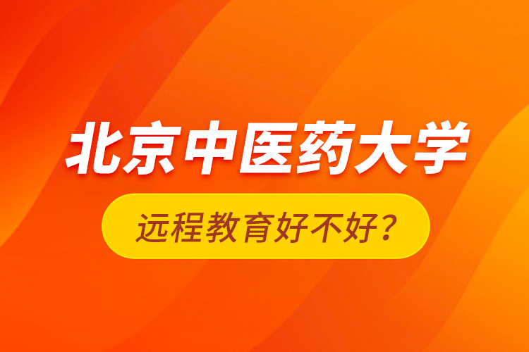 北京中醫(yī)藥大學(xué)遠(yuǎn)程教育好不好？