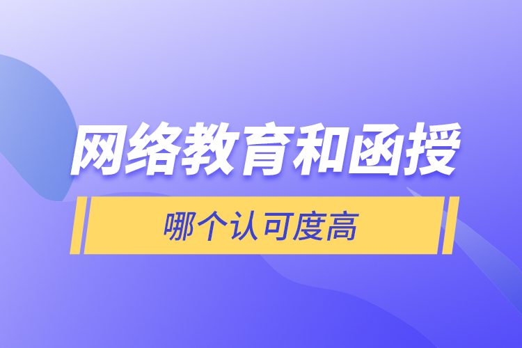 網(wǎng)絡(luò)教育和函授哪個認(rèn)可度高