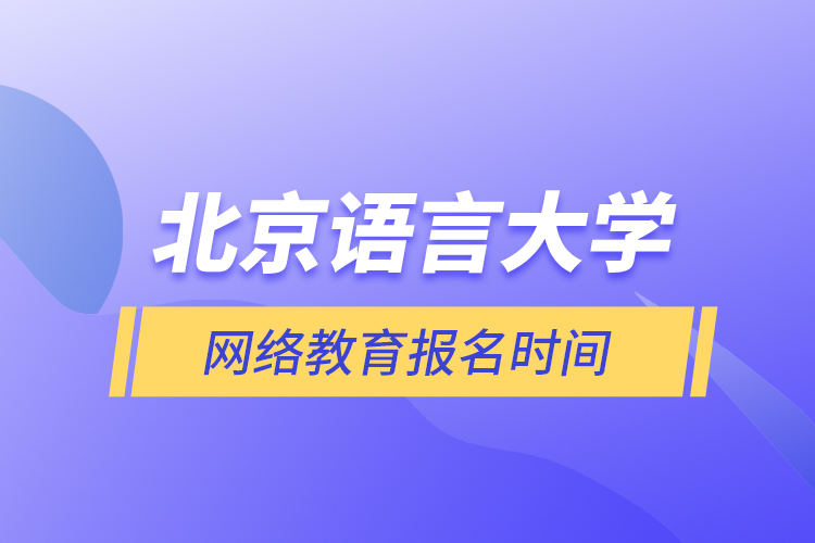 北京語言大學(xué)網(wǎng)絡(luò)教育報(bào)名時(shí)間