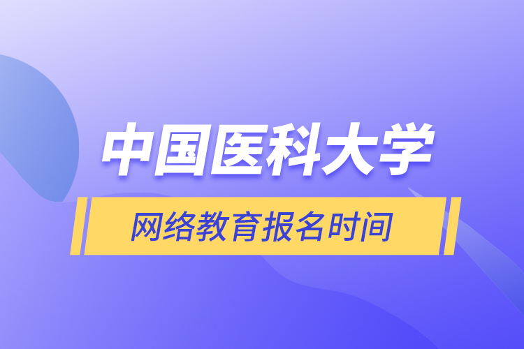 中國醫(yī)科大學網絡教育報名時間