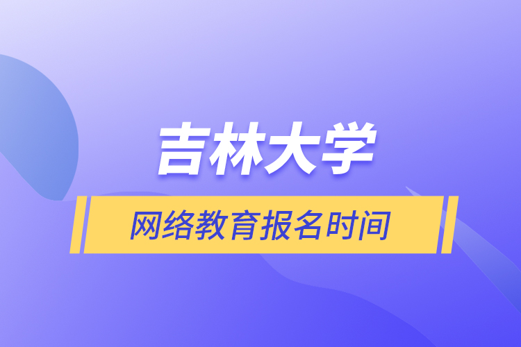 吉林大學(xué)網(wǎng)絡(luò)教育報(bào)名時(shí)間